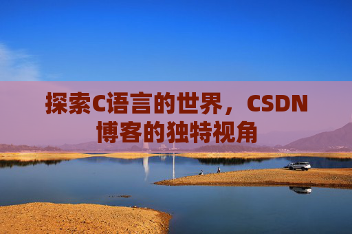 探索C语言的世界,CSDN博客的独特视角